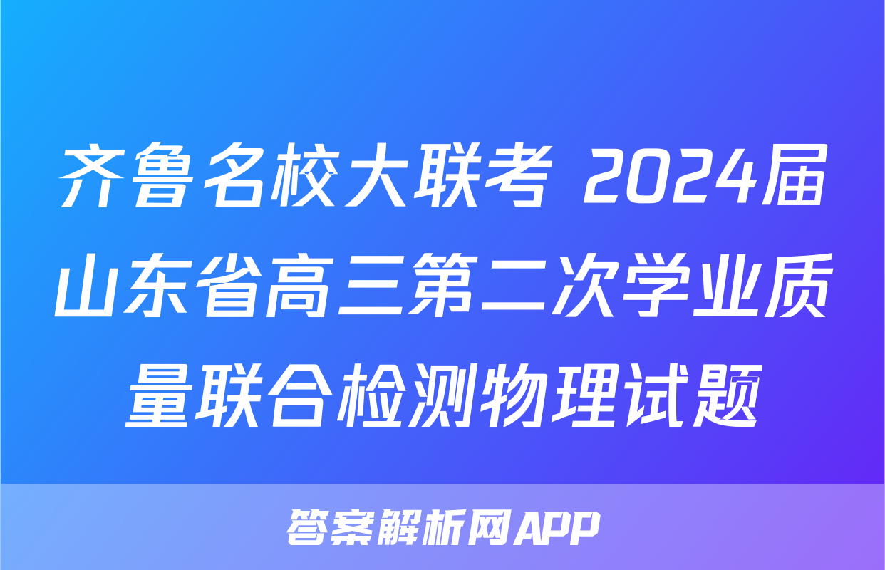 齐鲁名校大联考 2024届山东省高三第二次学业质量联合检测物理试题